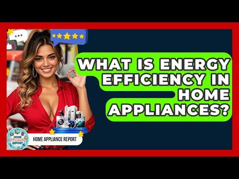 Understanding Energy Efficiency in Home Appliances