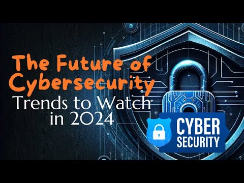 The Future of Cyber Security: Trends to Watch in 2024